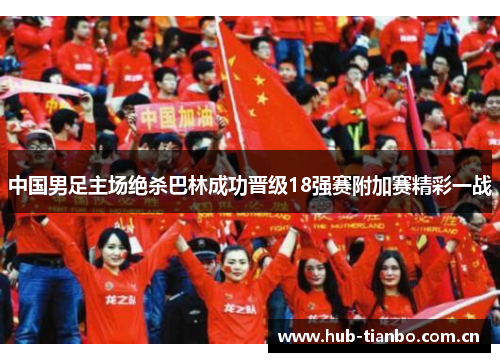 中国男足主场绝杀巴林成功晋级18强赛附加赛精彩一战