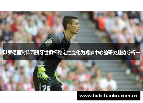 以罗德里对阵西班牙世俱杯稳定性变化为观察中心的研究趋势分析一 以罗德里对阵西班牙世俱杯稳定性变化为观察中心的研究趋势分析一