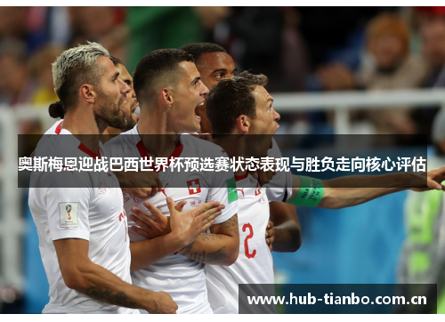奥斯梅恩迎战巴西世界杯预选赛状态表现与胜负走向核心评估 奥斯梅恩迎战巴西世界杯预选赛状态表现与胜负走向核心评估