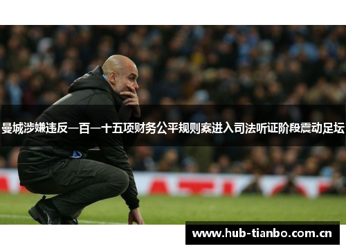 曼城涉嫌违反一百一十五项财务公平规则案进入司法听证阶段震动足坛