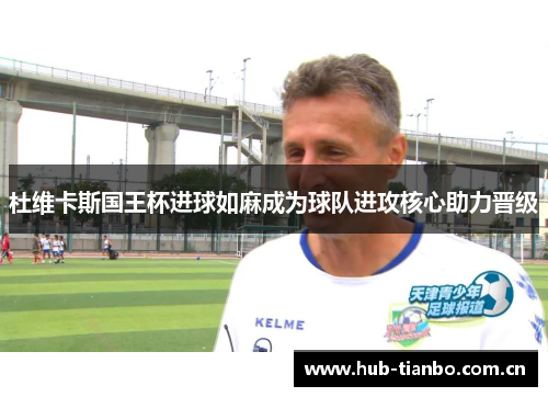 杜维卡斯国王杯进球如麻成为球队进攻核心助力晋级 杜维卡斯国王杯进球如麻成为球队进攻核心助力晋级