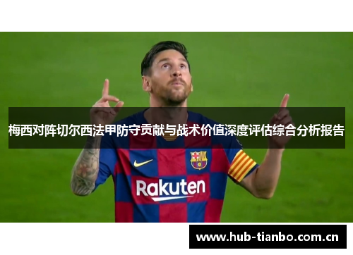 梅西对阵切尔西法甲防守贡献与战术价值深度评估综合分析报告 梅西对阵切尔西法甲防守贡献与战术价值深度评估综合分析报告